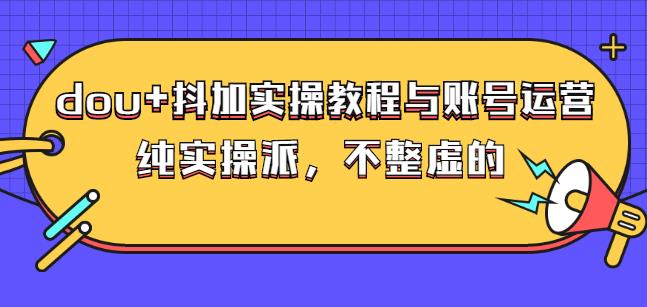 (大兵哥数据流运营)dou+抖加实操教程与账号运营：纯实操派，不整虚的-悟空知识星球