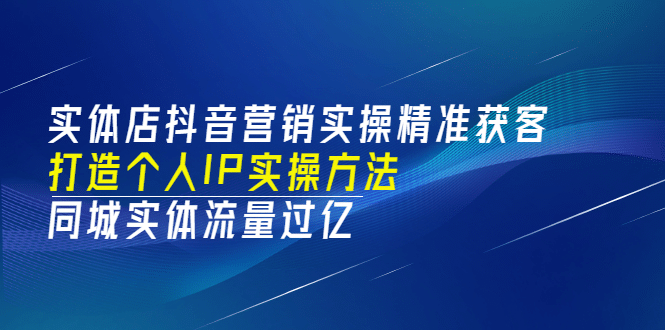 实体店抖音营销实操精准获客、打造个人IP实操方法，同城实体流量过亿(53节)-悟空知识星球