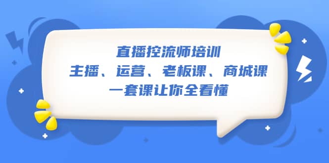 直播·控流师培训：主播、运营、老板课、商城课，一套课让你全看懂-悟空知识星球