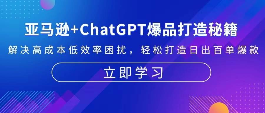 （13274期）亚马逊+ChatGPT爆品打造秘籍：解决高成本低效率困扰 轻松打造日出百单爆款-悟空知识星球