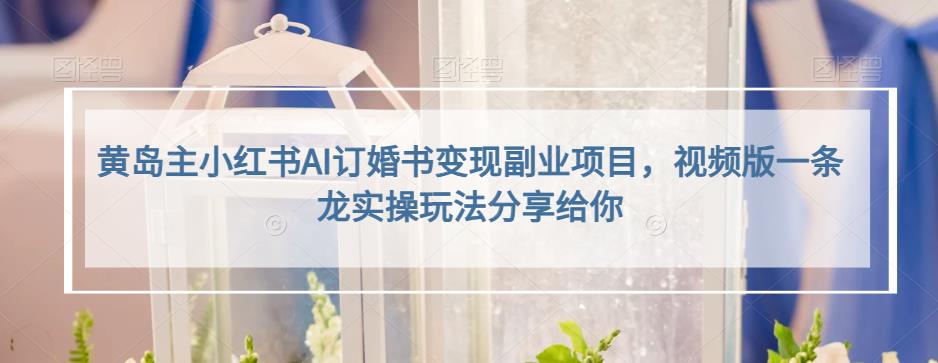 黄岛主小红书AI订婚书变现副业项目，视频版一条龙实操玩法分享给你-悟空知识星球