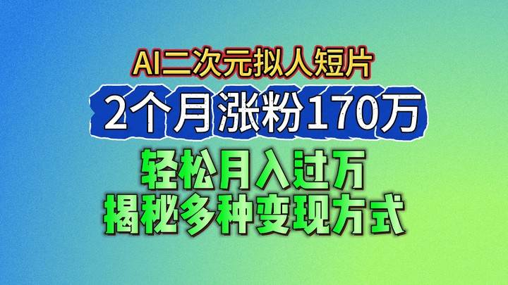 2024最新蓝海AI生成二次元拟人短片，2个月涨粉170万，轻松月入过万，揭秘多种变现方式-悟空知识星球