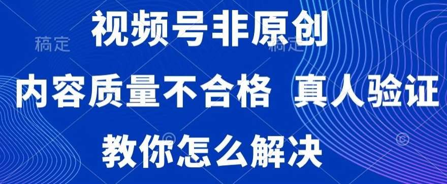 视频号非原创，内容质量不合格，真人验证，违规怎么解决【揭秘】-悟空知识星球