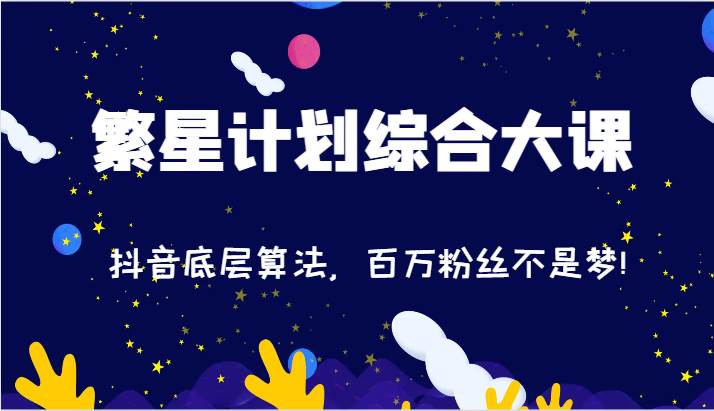 2024繁星计划综合大课：抖音底层算法，百万粉丝不是梦!（77节）-悟空知识星球