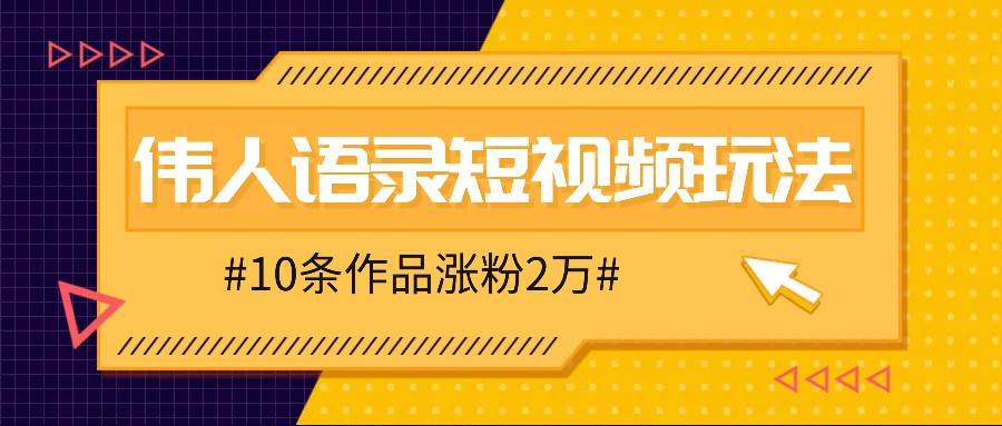 人人可做的伟人语录视频玩法，零成本零门槛，10条作品轻松涨粉2万-悟空知识星球