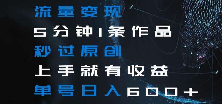 流量变现5分钟1条作品秒过原创上手就有收益单号日入600+【揭秘】-悟空知识星球