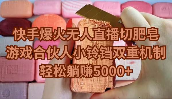 （9177期）快手爆火无人直播切肥皂，游戏合伙人小铃铛双重机制，轻松躺赚5000+-悟空知识星球