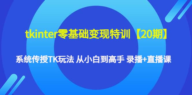 tkinter零基础变现特训【20期】系统传授TK玩法 从小白到高手 录播+直播课-悟空知识星球