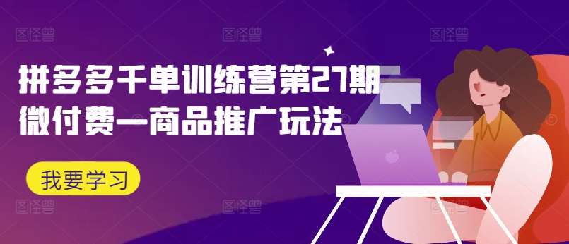 拼多多千单训练营第27期微付费—商品推广玩法-悟空知识星球