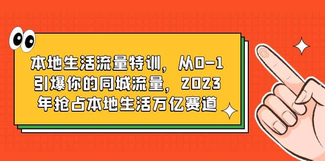 本地生活流量特训，从0-1引爆你的同城流量，2023年抢占本地生活万亿赛道-悟空知识星球