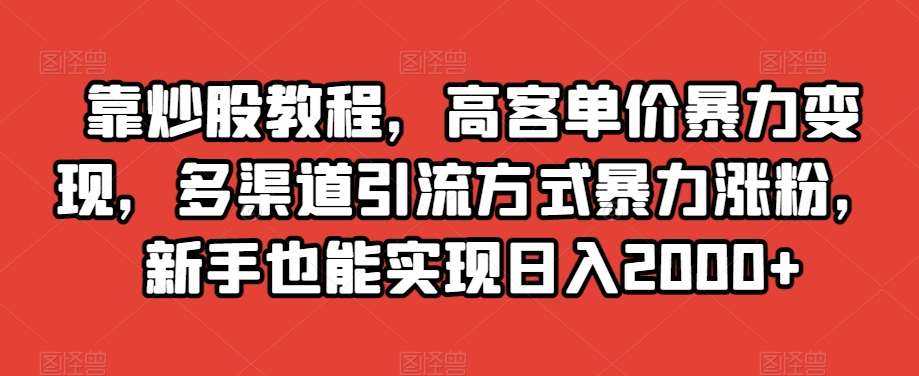 靠炒股教程，高客单价暴力变现，多渠道引流方式暴力涨粉，新手也能实现日入2000+【揭秘】-悟空知识星球