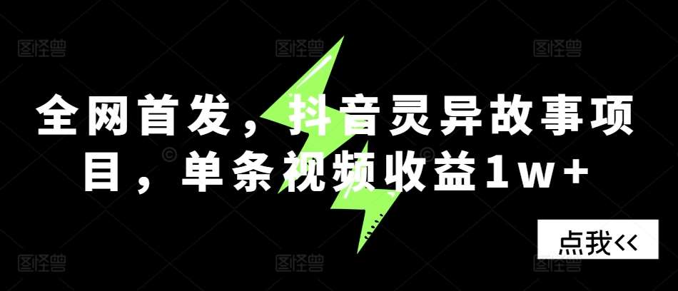 全网首发，抖音灵异故事项目，单条视频收益1w+-悟空知识星球