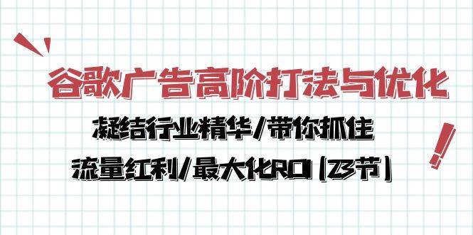 （10287期）谷歌广告高阶打法与优化，凝结行业精华/带你抓住流量红利/最大化ROI(23节)-悟空知识星球