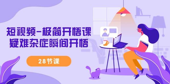 （9230期）短视频-极简开悟课，疑难杂症瞬间开悟（28节课）-悟空知识星球