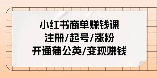 小红书商单赚钱课：注册/起号/涨粉/开通蒲公英/变现赚钱（25节课）-悟空知识星球