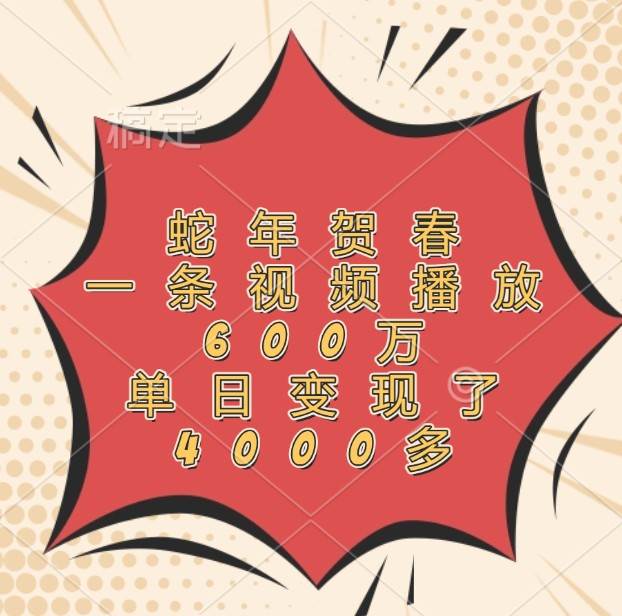 蛇年贺春，一条视频播放600万，单日变现了4000多-悟空知识星球