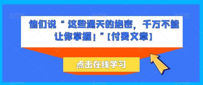 他们说 “ 这些通天的绝密，千万不能让你掌握! ”【付费文章】-悟空知识星球