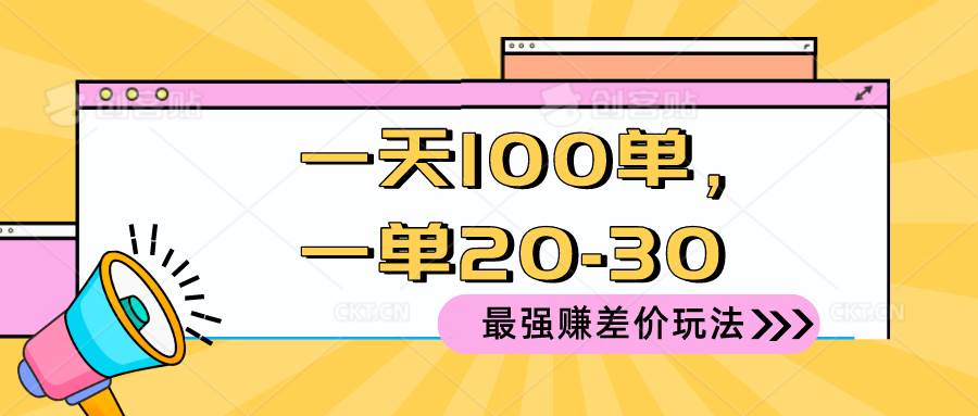 （10479期）2024 最强赚差价玩法，一天 100 单，一单利润 20-30，只要做就能赚，简…-悟空知识星球