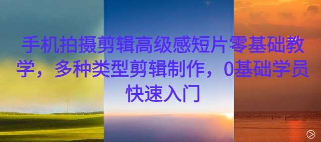 手机拍摄剪辑高级感短片零基础教学，多种类型剪辑制作，0基础学员快速入门-悟空知识星球