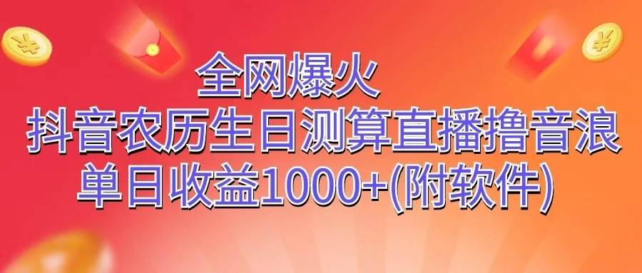 全网爆火，抖音农历生日测算直播撸音浪，单日收益1000+-悟空知识星球
