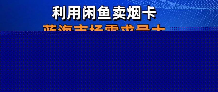 (10579期)利用咸鱼卖烟卡,蓝海市场需求量大,一单9.9单日收益1000+,可批量操作-悟空知识星球
