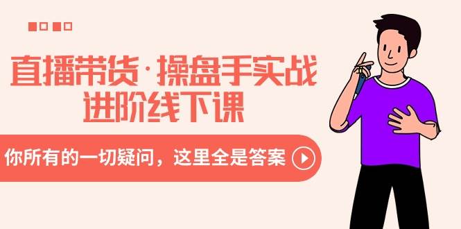 （8966期）直播带货·操盘手实战进阶线下课：你所有的一切疑问，这里全是答案-悟空知识星球