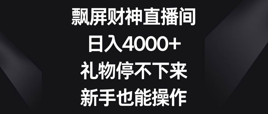 飘屏财神直播间，日入4000+，礼物停不下来，新手也能操作-悟空知识星球