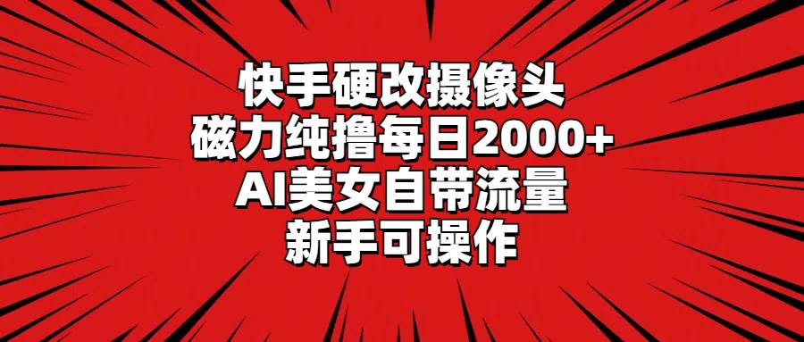 （9188期）快手硬改摄像头，磁力纯撸每日2000+，AI美女自带流量，新手可操作-悟空知识星球