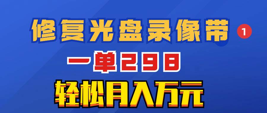 （8362期）超冷门项目：修复光盘录像带，一单298，轻松月入万元-悟空知识星球
