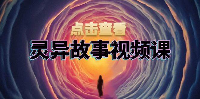 (13340期)灵异故事视频课:文案、剪辑流程、画面处理及封面制作,助力创作者盈利-悟空知识星球