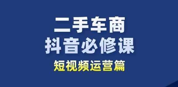 二手车商抖音必修课短视频运营，二手车行业从业者新赛道-悟空知识星球