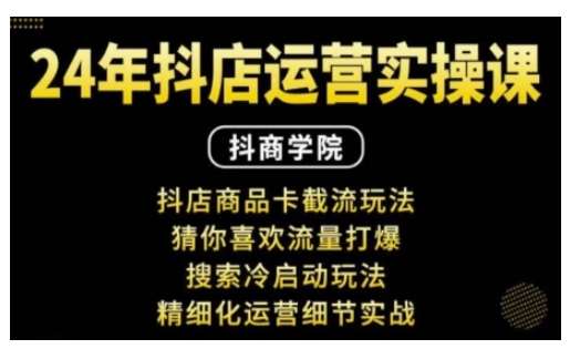 抖音小店运营实操课：抖店商品卡截流玩法，猜你喜欢流量打爆，搜索冷启动玩法，精细化运营细节实战-悟空知识星球
