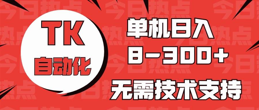 （10631期）海外手机版TK自动化，单机收益8~300+，无需技术支持，新手小白均可操作-悟空知识星球
