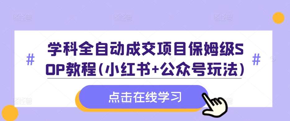 学科全自动成交项目保姆级SOP教程(小红书+公众号玩法)含资料-悟空知识星球