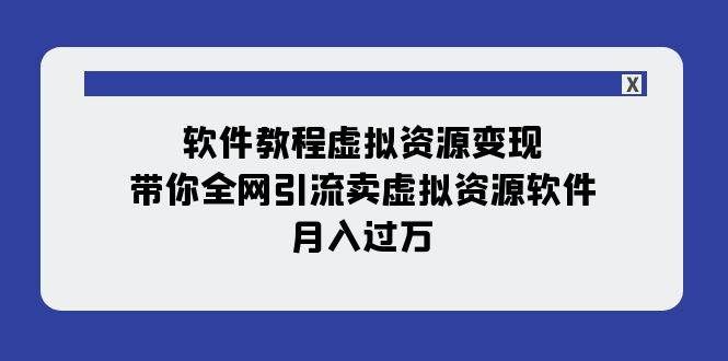 （7768期）软件教程虚拟资源变现：带你全网引流卖虚拟资源软件，月入过万（11节课）-悟空知识星球