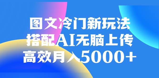 (8097期)图文冷门新玩法,搭配AI无脑上传,高效月入5000+-悟空知识星球