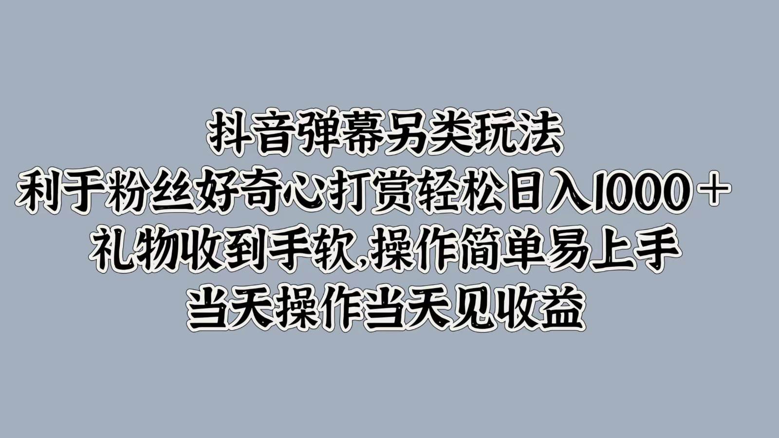 抖音弹幕另类玩法，利于粉丝好奇心打赏轻松日入1000＋ 礼物收到手软，操作简单-悟空知识星球