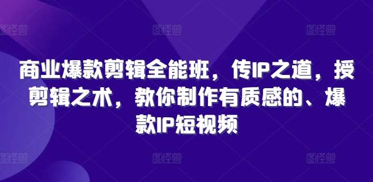 商业爆款剪辑全能班，传IP之道，授剪辑之术，教你制作有质感的、爆款IP短视频-悟空知识星球