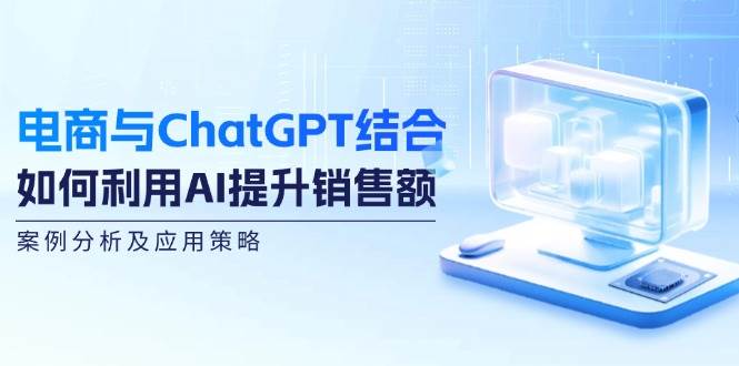 电商与ChatGPT结合：如何利用AI提升销售额，案例分析及应用策略-悟空知识星球