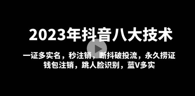 2023年抖音八大技术，一证多实名 秒注销 断抖破投流 永久捞证 钱包注销 等!-悟空知识星球