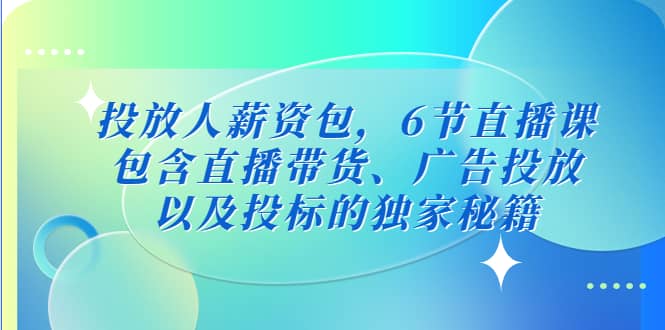 投放人薪资包，6节直播课，包含直播带货、广告投放、以及投标的独家秘籍-悟空知识星球