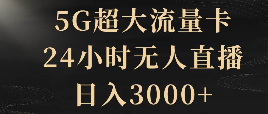 （8304期）5G超大流量卡，24小时无人直播，日入3000+-悟空知识星球