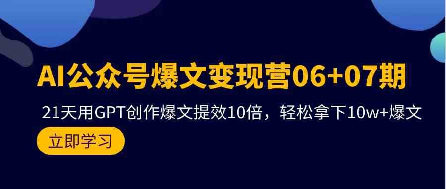 AI公众号爆文变现营07期，用GPT创作爆文提效10倍，轻松拿下10w+爆文-悟空知识星球