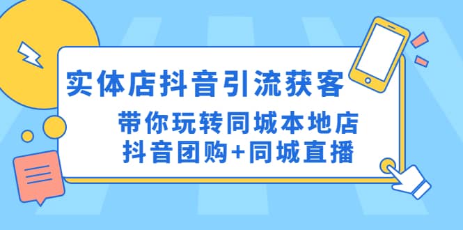 实体店抖音引流获客实操课：带你玩转同城本地店抖音团购+同城直播-悟空知识星球