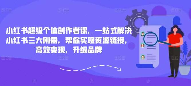 小红书超级个体创作者课，一站式解决小红书三大刚需，帮你实现资源链接，高效变现，升级品牌-悟空知识星球