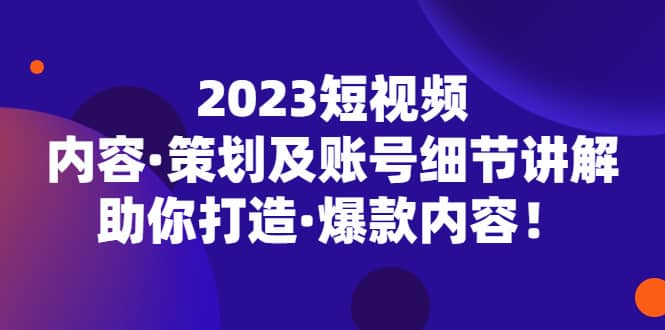 2023短视频内容·策划及账号细节讲解，助你打造·爆款内容-悟空知识星球