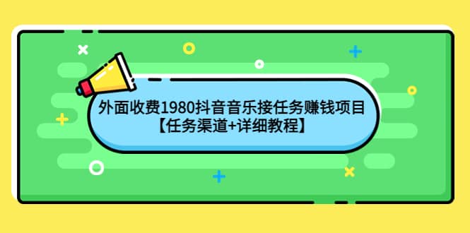 外面收费1980抖音音乐接任务赚钱项目【任务渠道+详细教程】-悟空知识星球