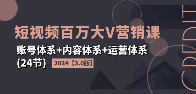 2024短视频百万大V营销课【3.0版】账号体系+内容体系+运营体系(24节)-悟空知识星球