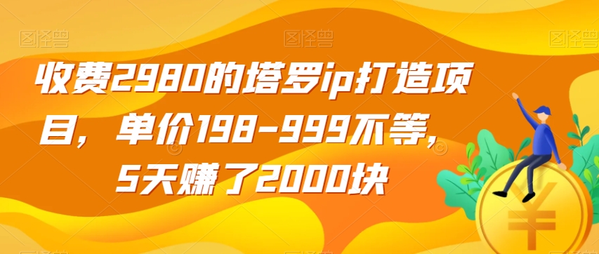 收费2980的塔罗ip打造项目，单价198-999不等，5天赚了2000块【揭秘】-悟空知识星球