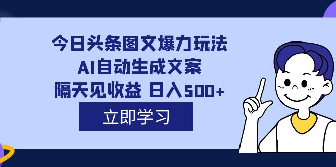 外面收费1980的今日头条图文爆力玩法,AI自动生成文案，隔天见收益 日入500+-悟空知识星球